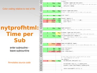 nytprofhtml: Time per Sub enter subroutine -  leave subrountine  Color coding relative to rest of file Annotates source code 