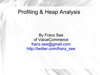 Profiling & Heap Analysis By Franz See of ValueCommerce [email_address] http://twitter.com/franz_see 
