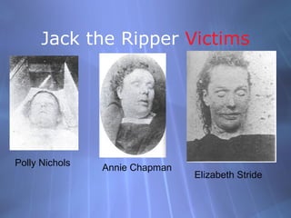 Jack the Ripper Victims




Polly Nichols   Annie Chapman
                                Elizabeth Stride
 
