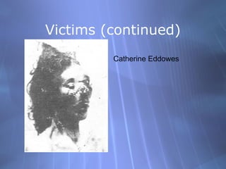 Victims (continued)
         Catherine Eddowes
 