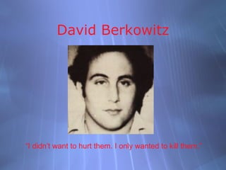 David Berkowitz




“I didn’t want to hurt them. I only wanted to kill them.”
 