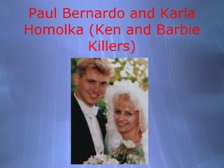 Paul Bernardo and Karla
Homolka (Ken and Barbie
        Killers)
 