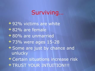 Surviving…
92% victims are white
82% are female
80% are unmarried
73% were ages 15-28
Some are just by chance and
 unlucky
Certain situations increase risk
TRUST YOUR INTUITION!!!
 