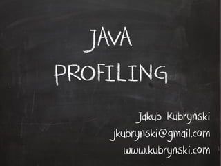 JAVA
PROFILING
Jakub Kubrynski
jkubrynski@gmail.com
www.kubrynski.com
 