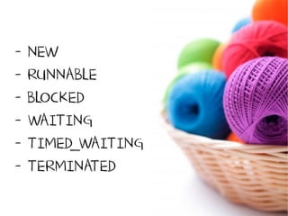- NEW
- RUNNABLE
- BLOCKED
- WAITING
- TIMED_WAITING
- TERMINATED
 