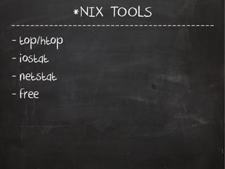 -------------------------------------------
*NIX TOOLS
- top/htop
- iostat
- netstat
- free
 
