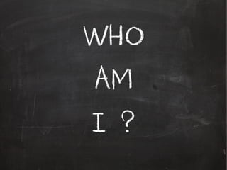 WHO
AM
I ?
 