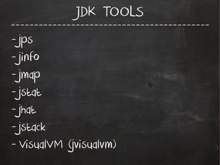 -------------------------------------------
JDK TOOLS
- jps
- jinfo
- jmap
- jstat
- jhat
- jstack
- VisualVM (jvisualvm)
 