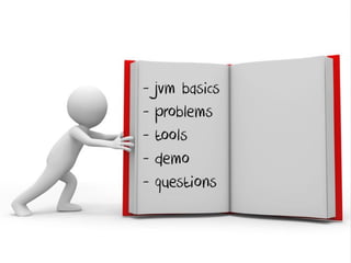 - jvm basics
- problems
- tools
- demo
- questions
 
