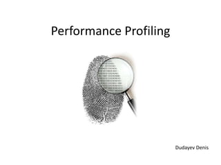 Performance Profiling
Dudayev Denis
 