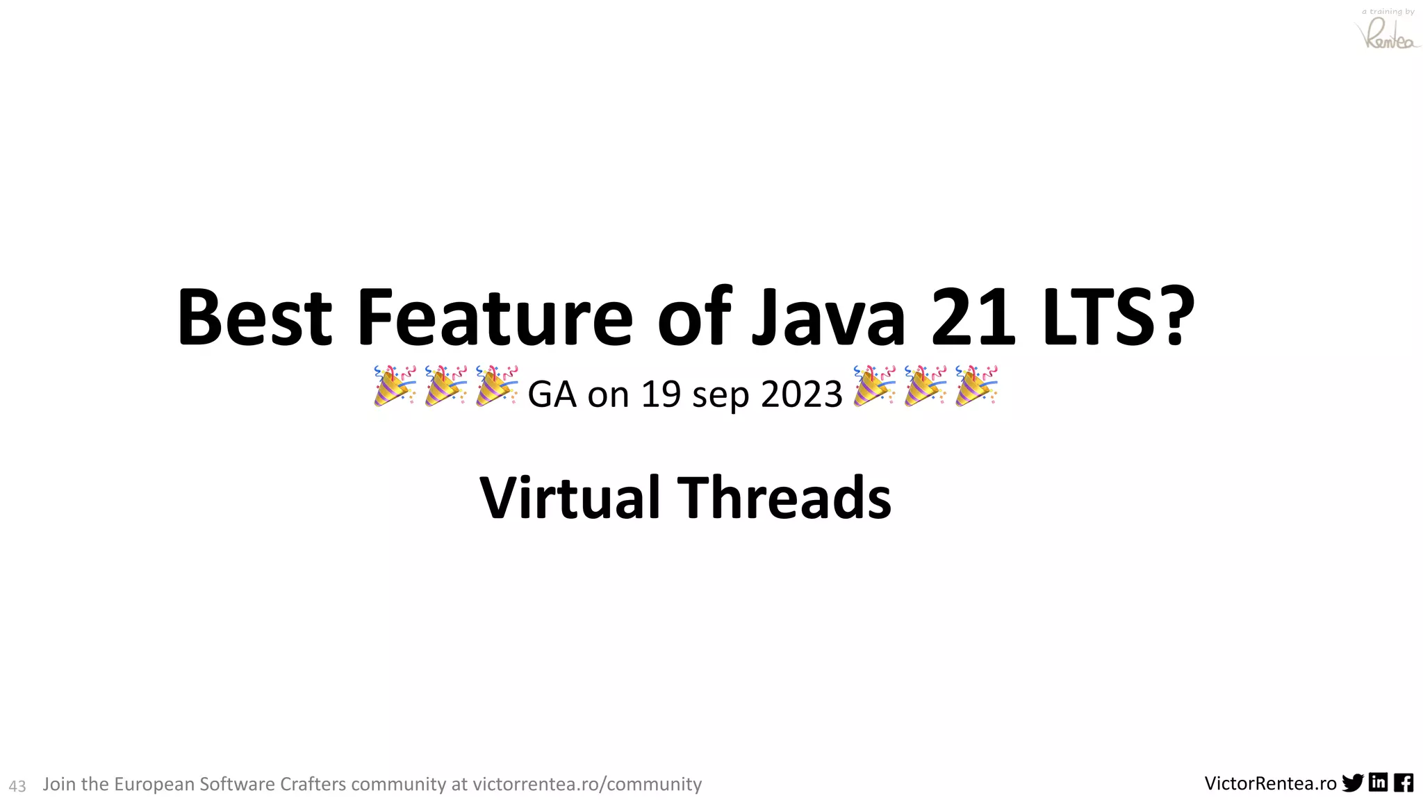 43 VictorRentea.ro a training by Join the European Software Crafters community at victorrentea.ro/community Best Feature of Java 21 LTS? 🎉 🎉 🎉 GA on 19 sep 2023 🎉 🎉 🎉 Virtual Threads 