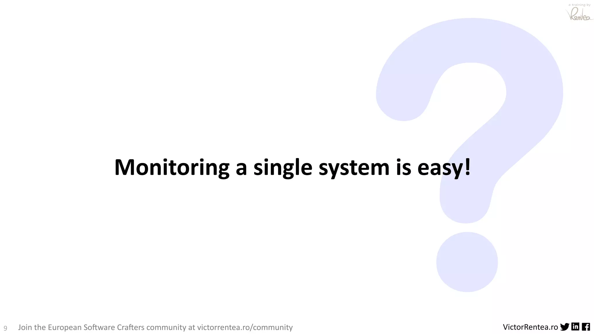 9 VictorRentea.ro a training by Join the European So3ware Cra3ers community at victorrentea.ro/community ? Monitoring a single system is easy! 