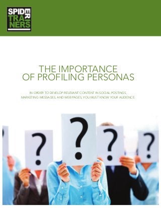 THE IMPORTANCE
OF PROFILING PERSONAS
IN ORDER TO DEVELOP RELEVANT CONTENT IN SOCIAL POSTINGS,
MARKETING MESSAGES, AND WEB PAGES, YOU MUST KNOW YOUR AUDIENCE.
 
