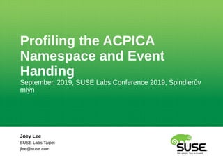 Profiling the ACPICA
Namespace and Event
Handing
September, 2019, SUSE Labs Conference 2019, Špindlerův
mlýn
Joey Lee
SUSE Labs Taipei
jlee@suse.com
 