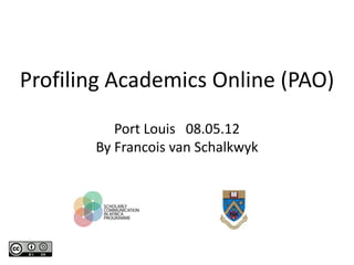 Profiling Academics Online (PAO)
          Port Louis 08.05.12
       By Francois van Schalkwyk
 