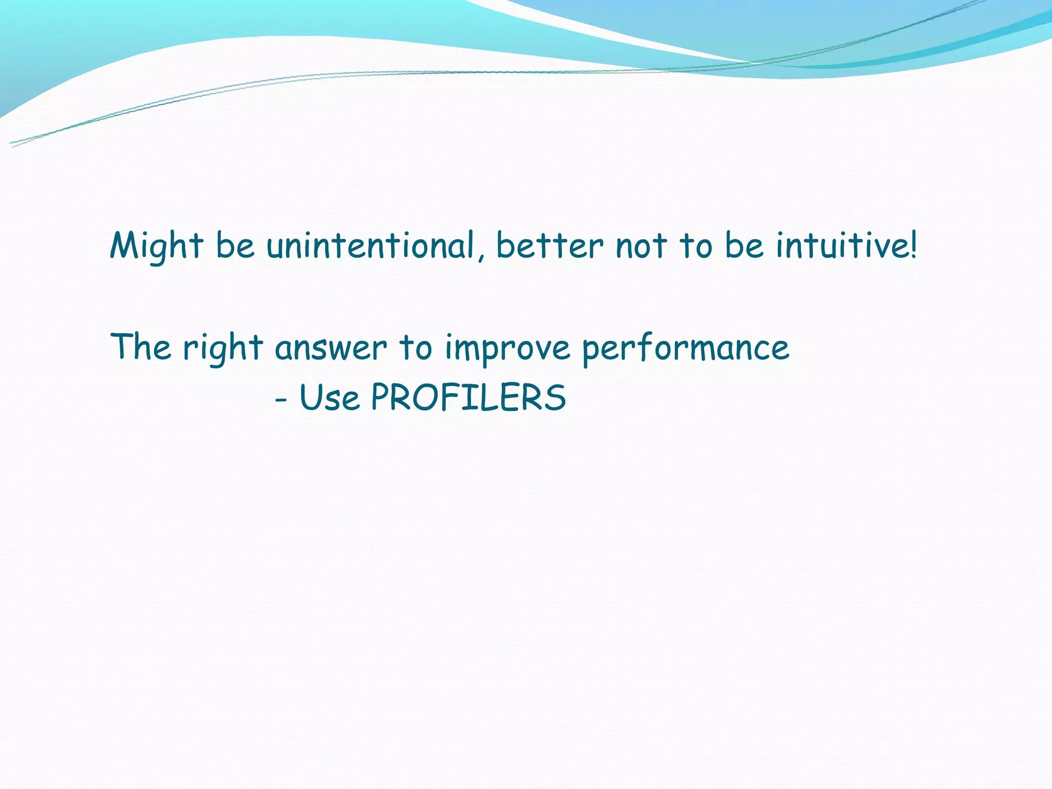 Might be unintentional, better not to be intuitive!

The right answer to improve performance
          - Use PROFILERS
 