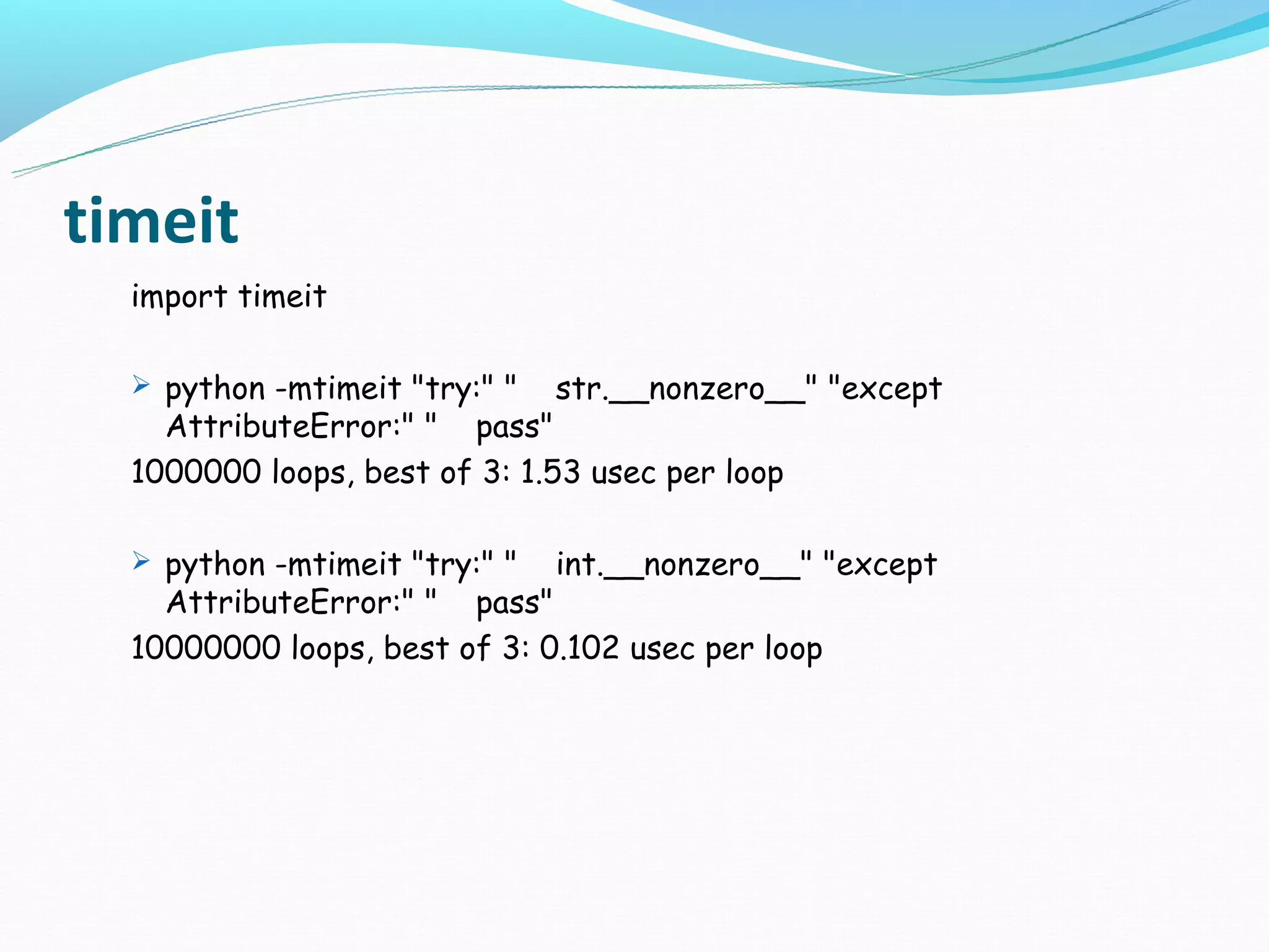 timeit
  import timeit

   python -mtimeit "try:" "   str.__nonzero__" "except
    AttributeError:" " pass"
  1000000 loops, best of 3: 1.53 usec per loop

   python -mtimeit "try:" "   int.__nonzero__" "except
    AttributeError:" " pass"
  10000000 loops, best of 3: 0.102 usec per loop
 