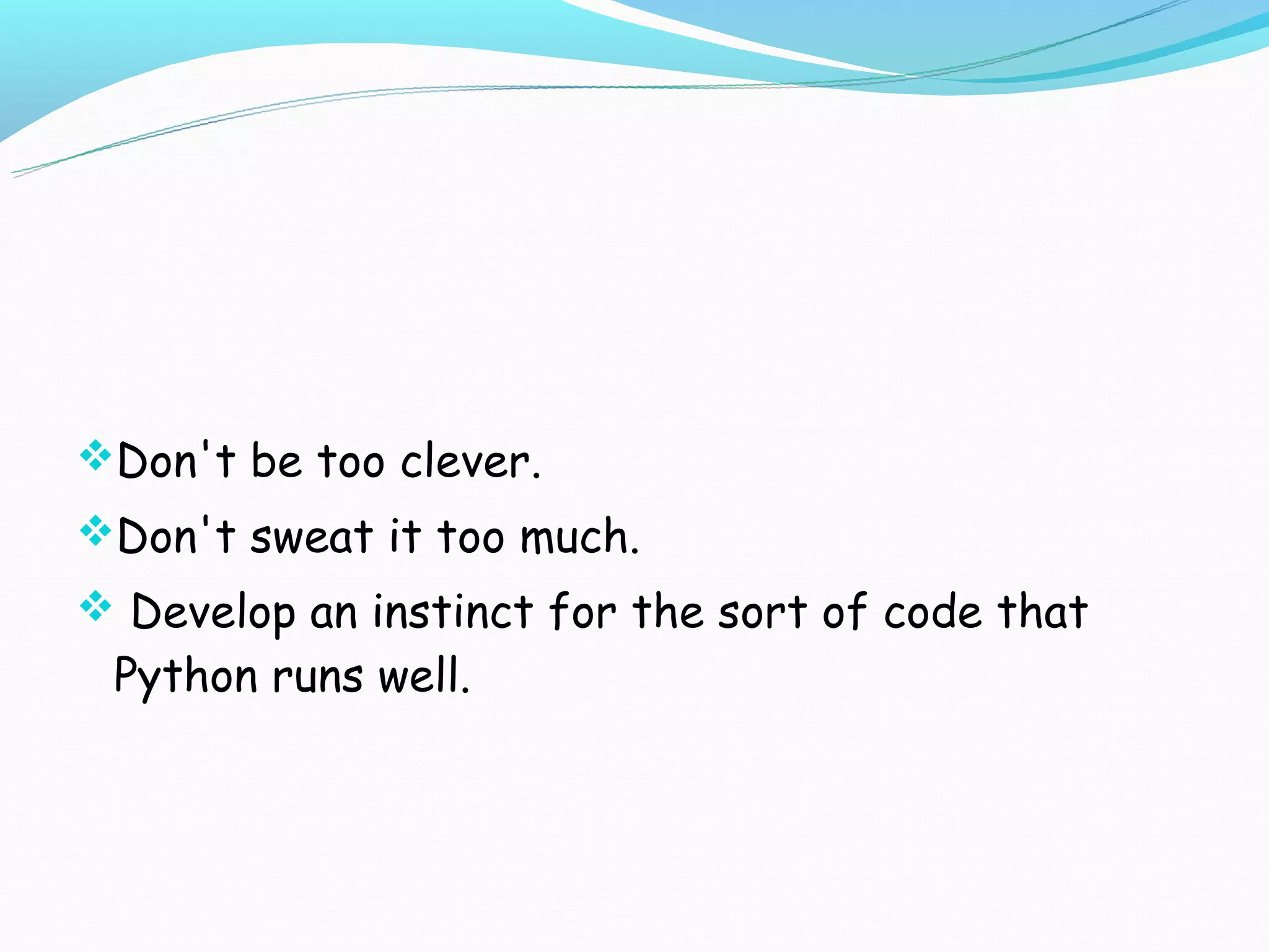 Don't be too clever.
Don't sweat it too much.
 Develop an instinct for the sort of code that
 Python runs well.
 