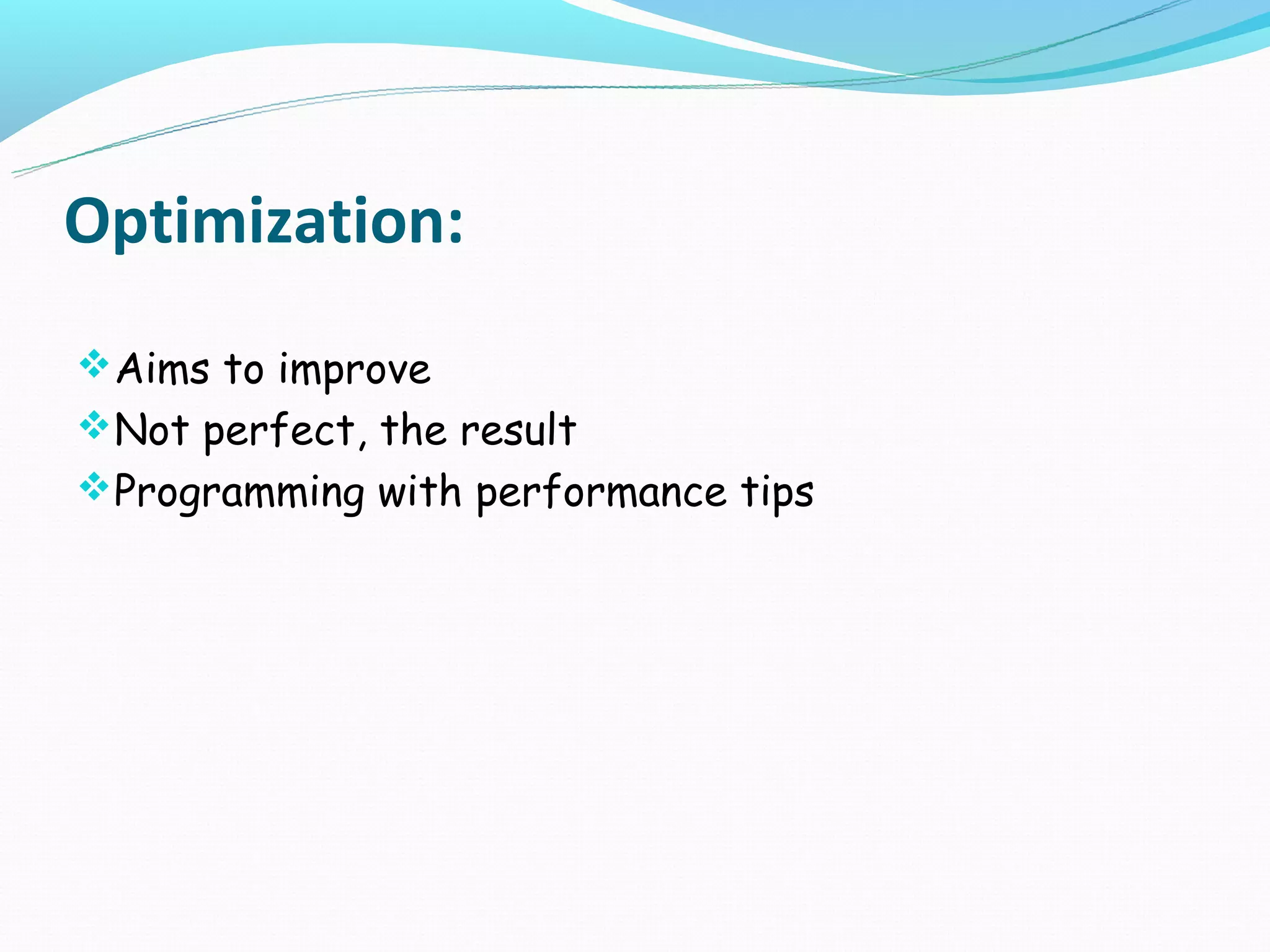 Optimization:
Aims to improve
Not perfect, the result
Programming with performance tips
 