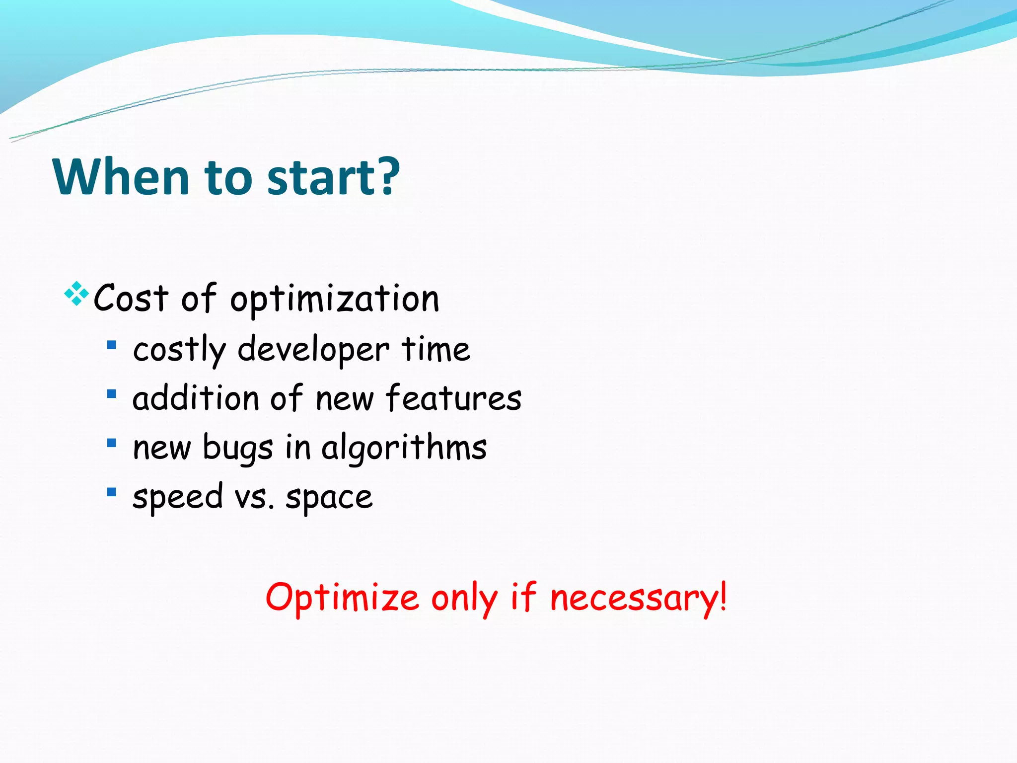When to start?
Cost of optimization
   costly developer time
   addition of new features
   new bugs in algorithms
   speed vs. space


            Optimize only if necessary!
 