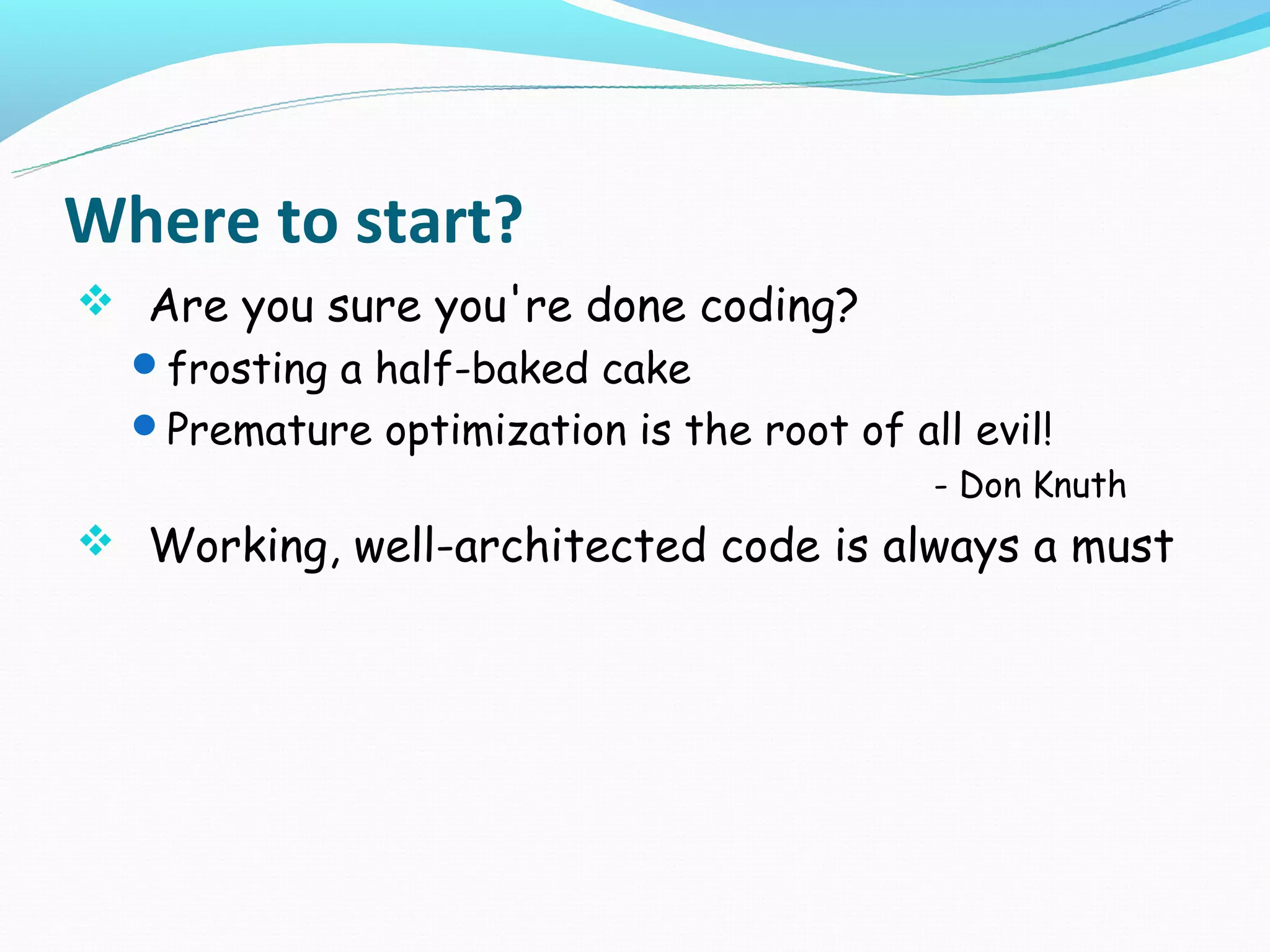 Where to start?
 Are you sure you're done coding?
 frosting a half-baked cake
 Premature optimization is the root of all evil!
                                           - Don Knuth
 Working, well-architected code is always a must
 