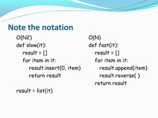 Note the notation
  O(N2)                         O(N)
  def slow(it):                 def fast(it):
    result = []                   result = []
    for item in it:               for item in it:
       result.insert(0, item)       result.append(item)
       return result                result.reverse( )
                                  return result
  result = list(it)
 