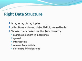 Right Data Structure
   lists, sets, dicts, tuples
   collections - deque, defaultdict, namedtuple
   Choose them based on the functionality
     search an element in a sequence
     append

     intersection

     remove from middle

     dictionary initializations
 