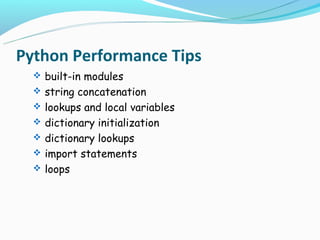 Python Performance Tips
   built-in modules
   string concatenation
   lookups and local variables
   dictionary initialization
   dictionary lookups
   import statements
   loops
 