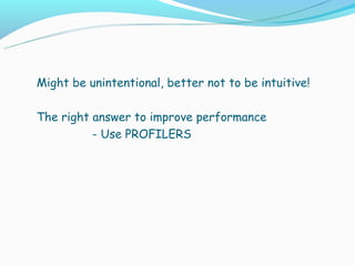 Might be unintentional, better not to be intuitive!

The right answer to improve performance
          - Use PROFILERS
 
