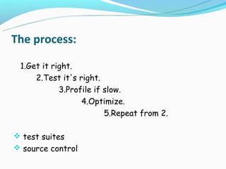 The process:

 1.Get it right.
     2.Test it's right.
            3.Profile if slow.
                  4.Optimize.
                         5.Repeat from 2.

 test suites
 source control
 