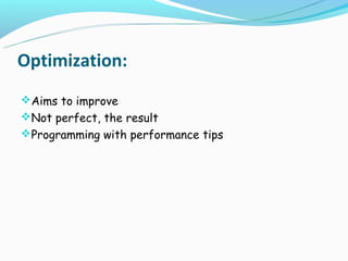 Optimization:
Aims to improve
Not perfect, the result
Programming with performance tips
 