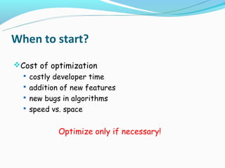 When to start?
Cost of optimization
   costly developer time
   addition of new features
   new bugs in algorithms
   speed vs. space


            Optimize only if necessary!
 