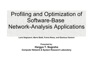 Profiling and Optimization of Software-Base  Network-Analysis Applications Loris Degioanni, Mario Baldi, Fulvio Risso, and Gianluca Varenni Presented by: Hargyo T. Nugroho Computer Network & System Research Laboratory 