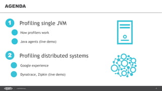4CONFIDENTIAL
AGENDA
Profiling single JVM1
How profilers work
Java agents (live demo)
Google experience
Dynatrace, Zipkin (live demo)
Profiling distributed systems2
 