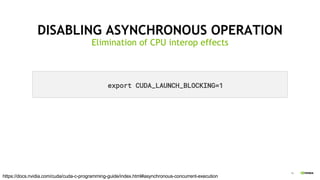 16
DISABLING ASYNCHRONOUS OPERATION
Elimination of CPU interop effects
export CUDA_LAUNCH_BLOCKING=1
https://docs.nvidia.com/cuda/cuda-c-programming-guide/index.html#asynchronous-concurrent-execution
 