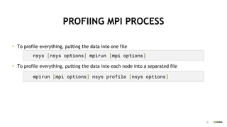 38
PROFIING MPI PROCESS
To profile everything, putting the data into one file
To profile everything, putting the data into each node into a separated file
nsys [nsys options] mpirun [mpi options]
mpirun [mpi options] nsys profile [nsys options]
 