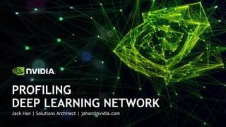 Jack Han | Solutions Architect | jahan@nvidia.com
PROFILING
DEEP LEARNING NETWORK
 