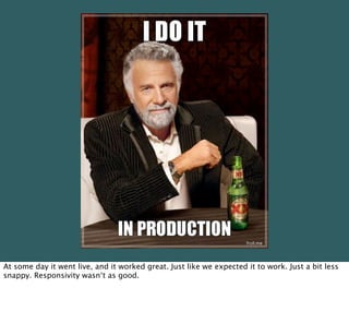 At some day it went live, and it worked great. Just like we expected it to work. Just a bit less
snappy. Responsivity wasn‘t as good.
 