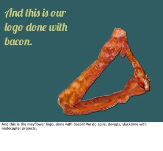 A"+ '.%$ %$ !#r
 )!-! +!"& w%'.
 b(1!".




And this is the mayﬂower logo, done with bacon! We do agile, devops, slacktime with
nodecopter projects.
 