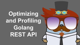 Optimizing
and Profiling
Golang
REST API
 