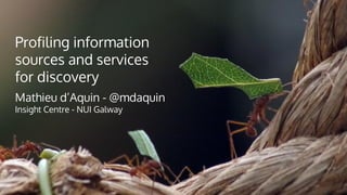 Profiling information
sources and services
for discovery
Mathieu d’Aquin - @mdaquin
Insight Centre - NUI Galway
 