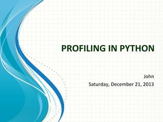 PROFILING IN PYTHON
John
Saturday, December 21, 2013

 