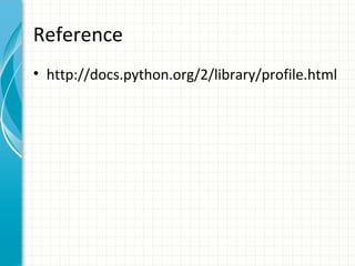 Reference
• http://docs.python.org/2/library/profile.html

 