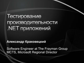 Тестирование производительности .NET приложений Александр Краковецкий Software Engineer at The Frayman Group MCTS, Microsoft Regional Director 