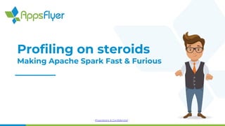 - Proprietary & Confidential -
Profiling on steroids
Making Apache Spark Fast & Furious
 