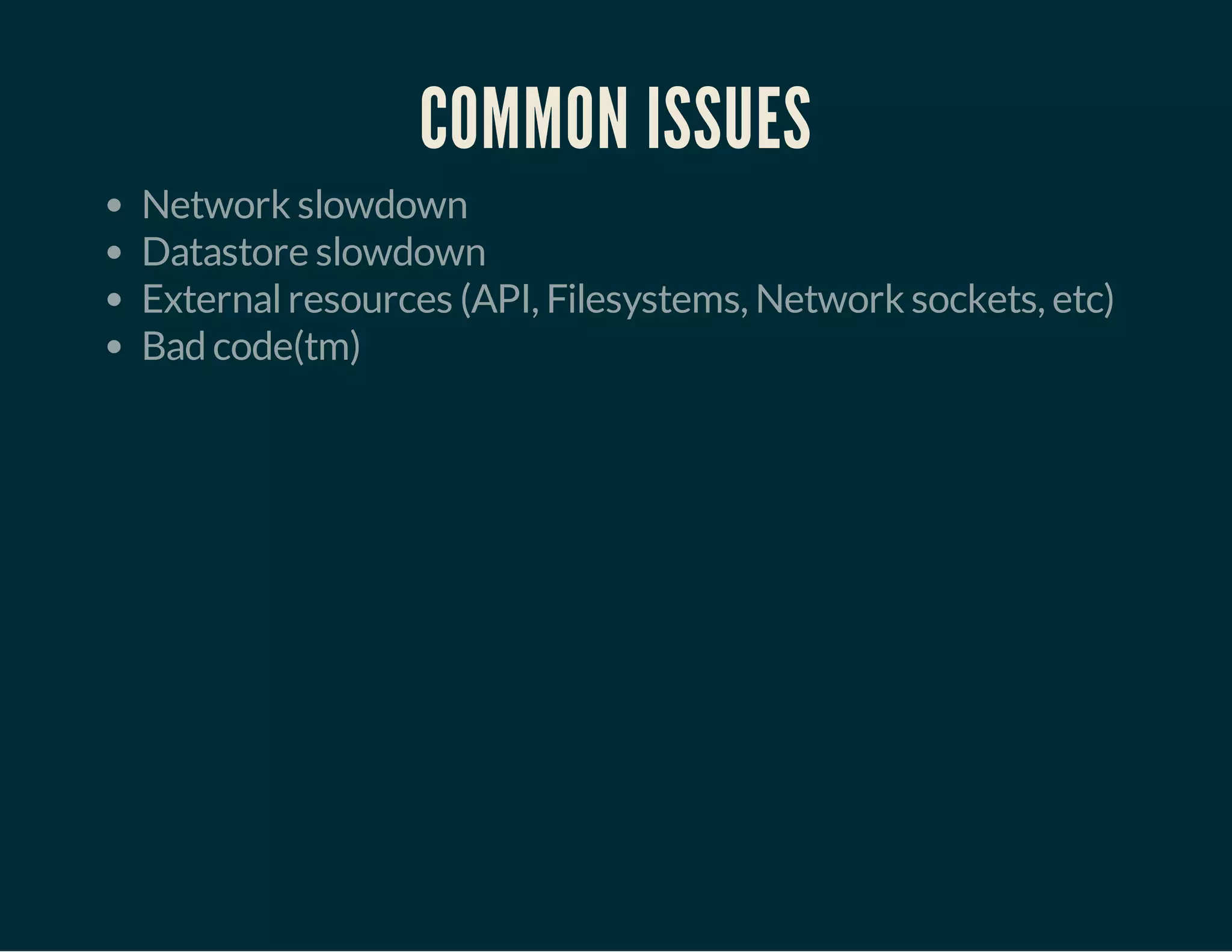 COMMON ISSUES 
Network slowdown 
Datastore slowdown 
External resources (API, Filesystems, Network sockets, etc) 
Bad code(tm) 
 