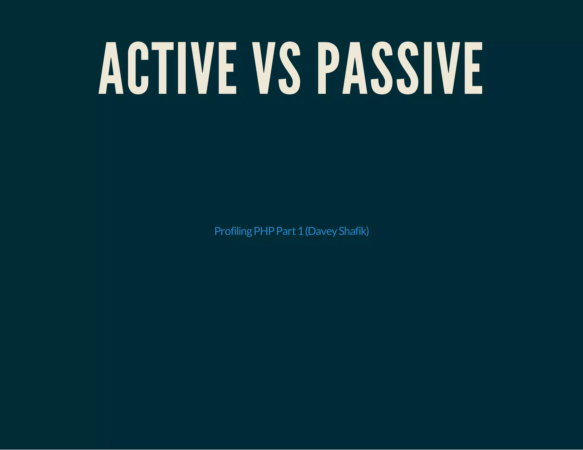 ACTIVE VS PASSIVE 
Profiling PHP Part 1 (Davey Shafik) 
 