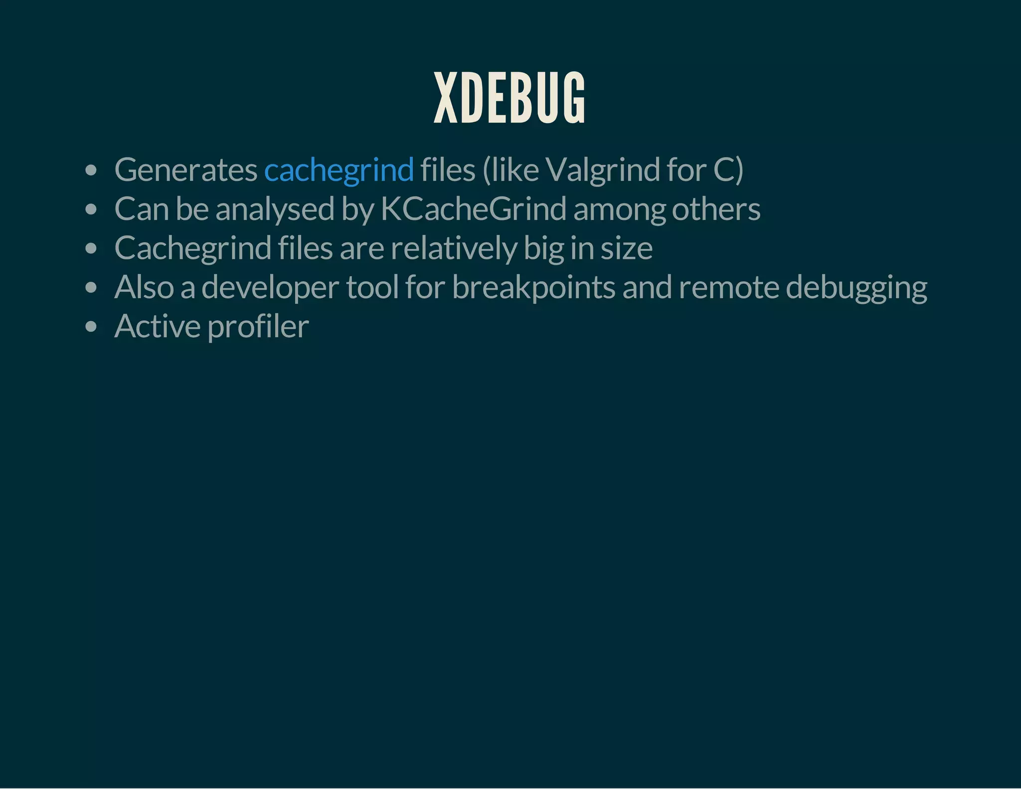 XDEBUG 
Generates cachegrind 
files (like Valgrind for C) 
Can be analysed by KCacheGrind among others 
Cachegrind files are relatively big in size 
Also a developer tool for breakpoints and remote debugging 
Active profiler 
 
