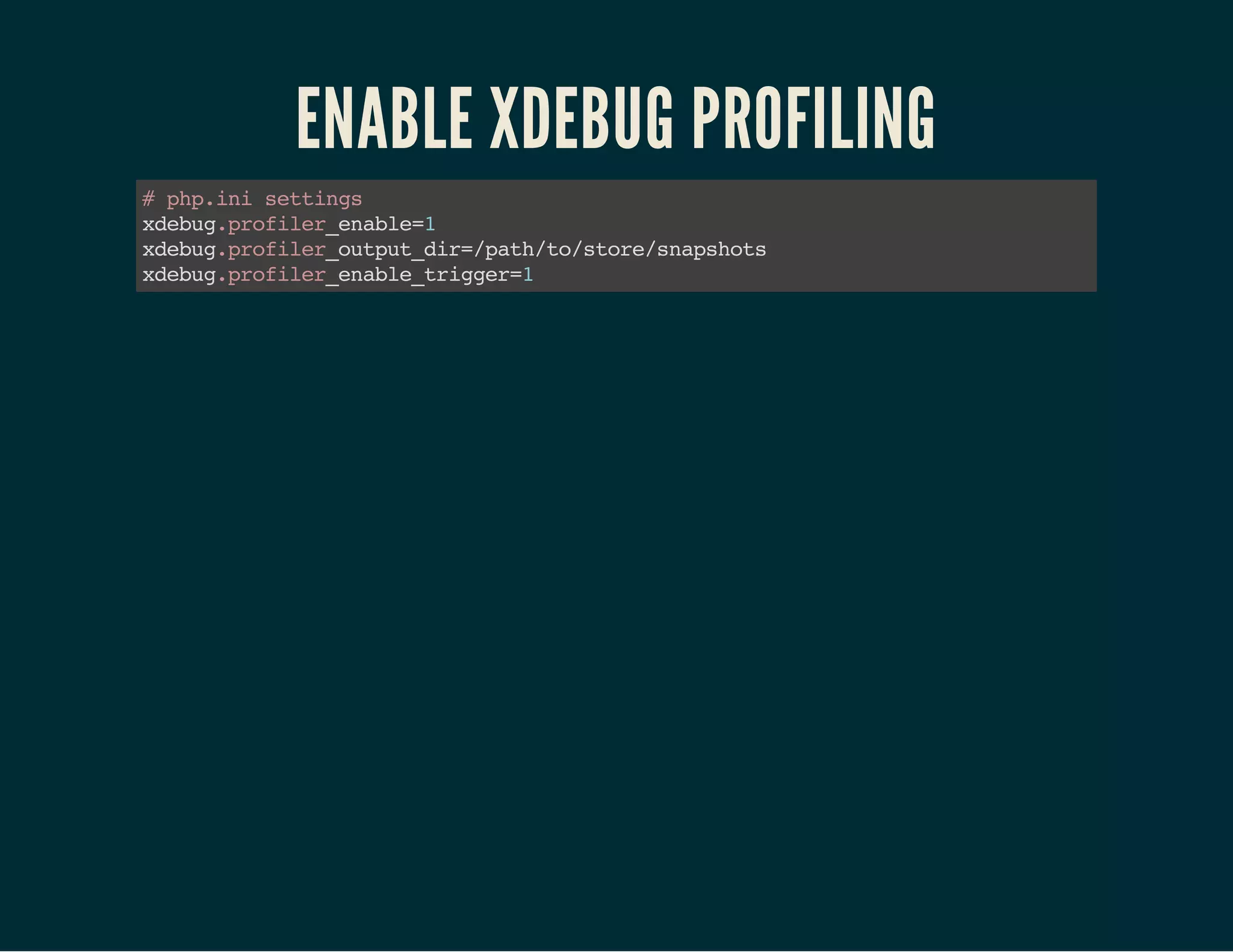 ENABLE XDEBUG PROFILING 
# php.ini settings 
xdebug.profiler_enable=1 
xdebug.profiler_output_dir=/path/to/store/snapshots 
xdebug.profiler_enable_trigger=1 
 