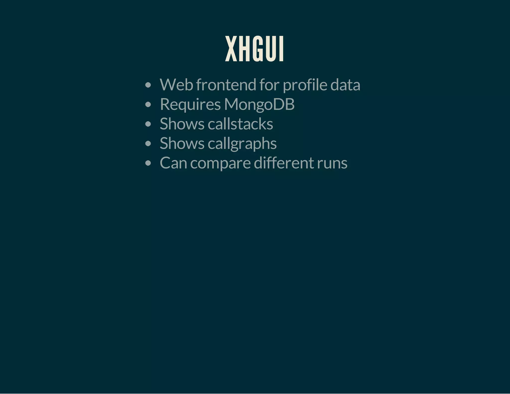 XHGUI 
Web frontend for profile data 
Requires MongoDB 
Shows callstacks 
Shows callgraphs 
Can compare different runs 
 